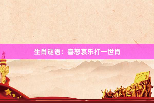 生肖谜语：喜怒哀乐打一世肖
